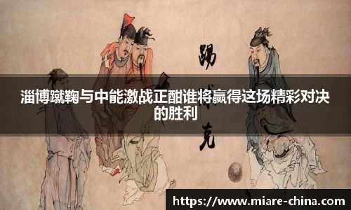淄博蹴鞠与中能激战正酣谁将赢得这场精彩对决的胜利