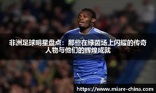 非洲足球明星盘点：那些在绿茵场上闪耀的传奇人物与他们的辉煌成就